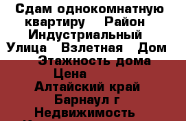 Сдам однокомнатную квартиру  › Район ­ Индустриальный › Улица ­ Взлетная › Дом ­ 30 › Этажность дома ­ 12 › Цена ­ 10 000 - Алтайский край, Барнаул г. Недвижимость » Квартиры аренда   